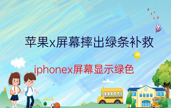 苹果x屏幕摔出绿条补救 iphonex屏幕显示绿色？